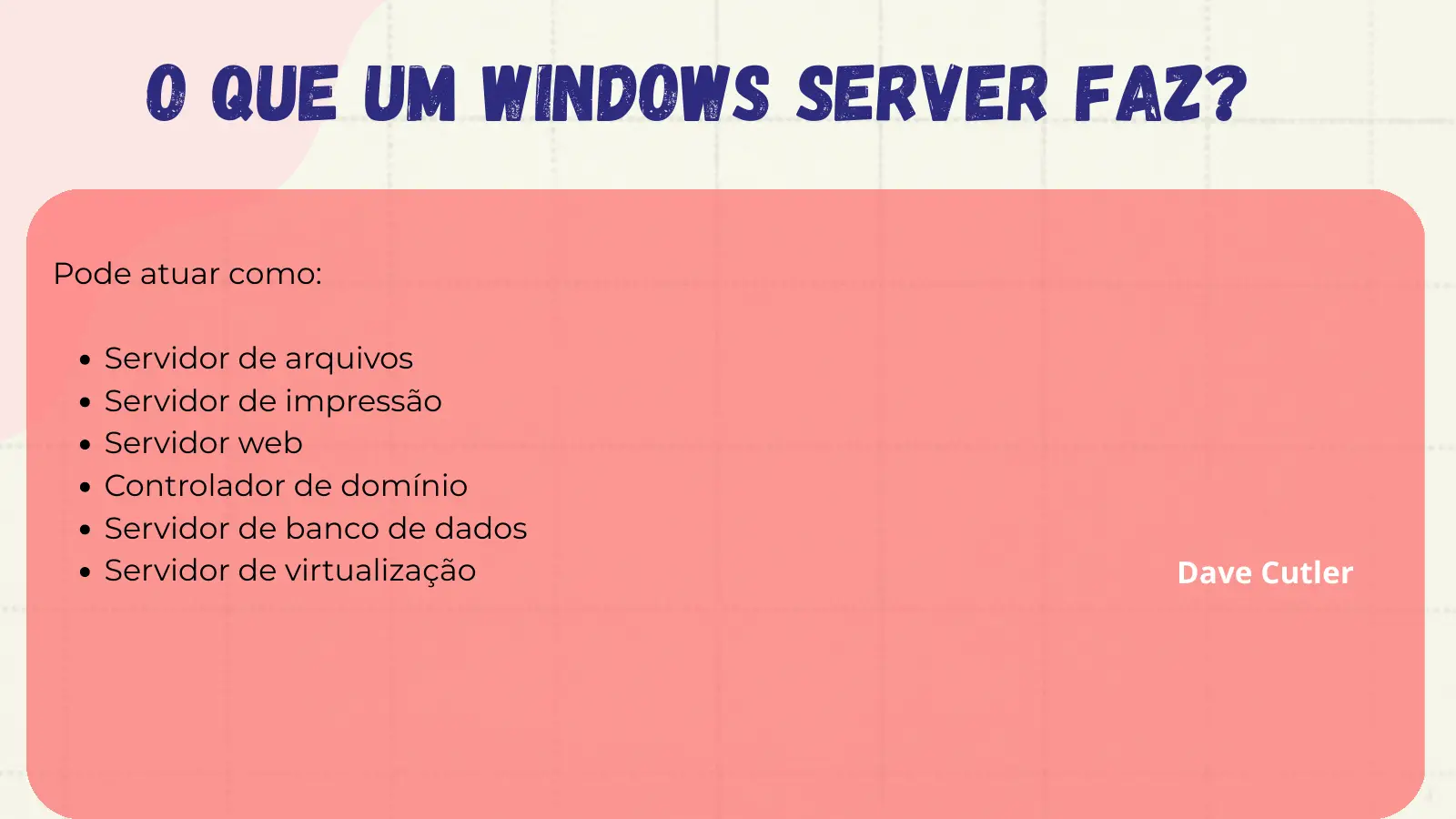 O que um Windows Server faz? Pode atuar como: Servidor de arquivos Servidor de impressão Servidor web Controlador de domínio Servidor de banco de dados Servidor de virtualização Dave Cutler