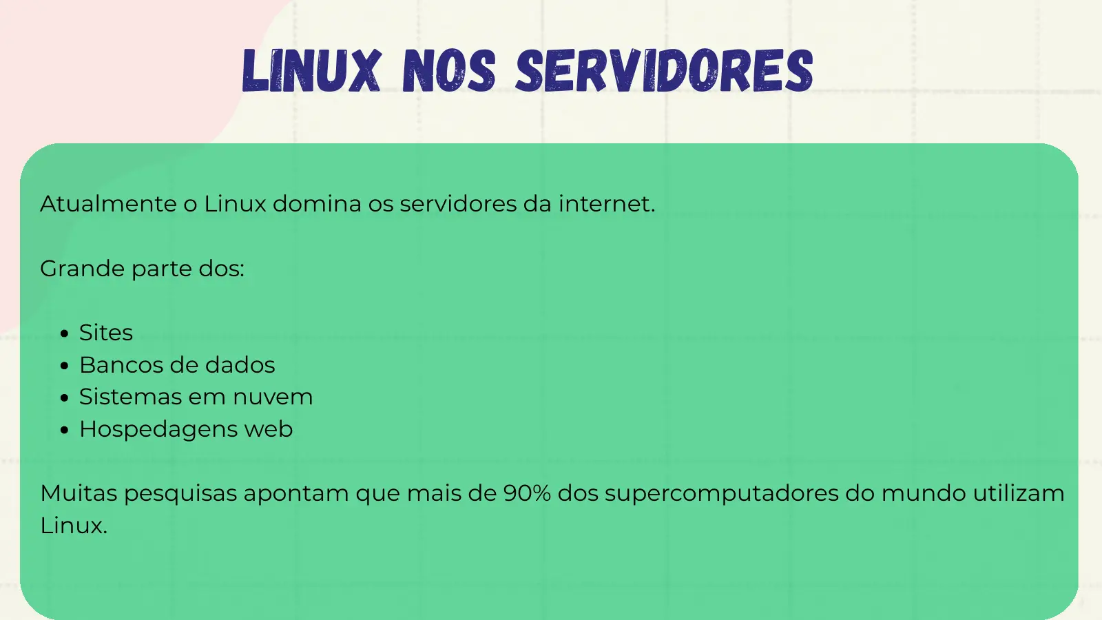 Linux nos Servidores Atualmente o Linux domina os servidores da internet. Grande parte dos: Sites Bancos de dados Sistemas em nuvem Hospedagens web Muitas pesquisas apontam que mais de 90% dos supercomputadores do mundo utilizam Linux.