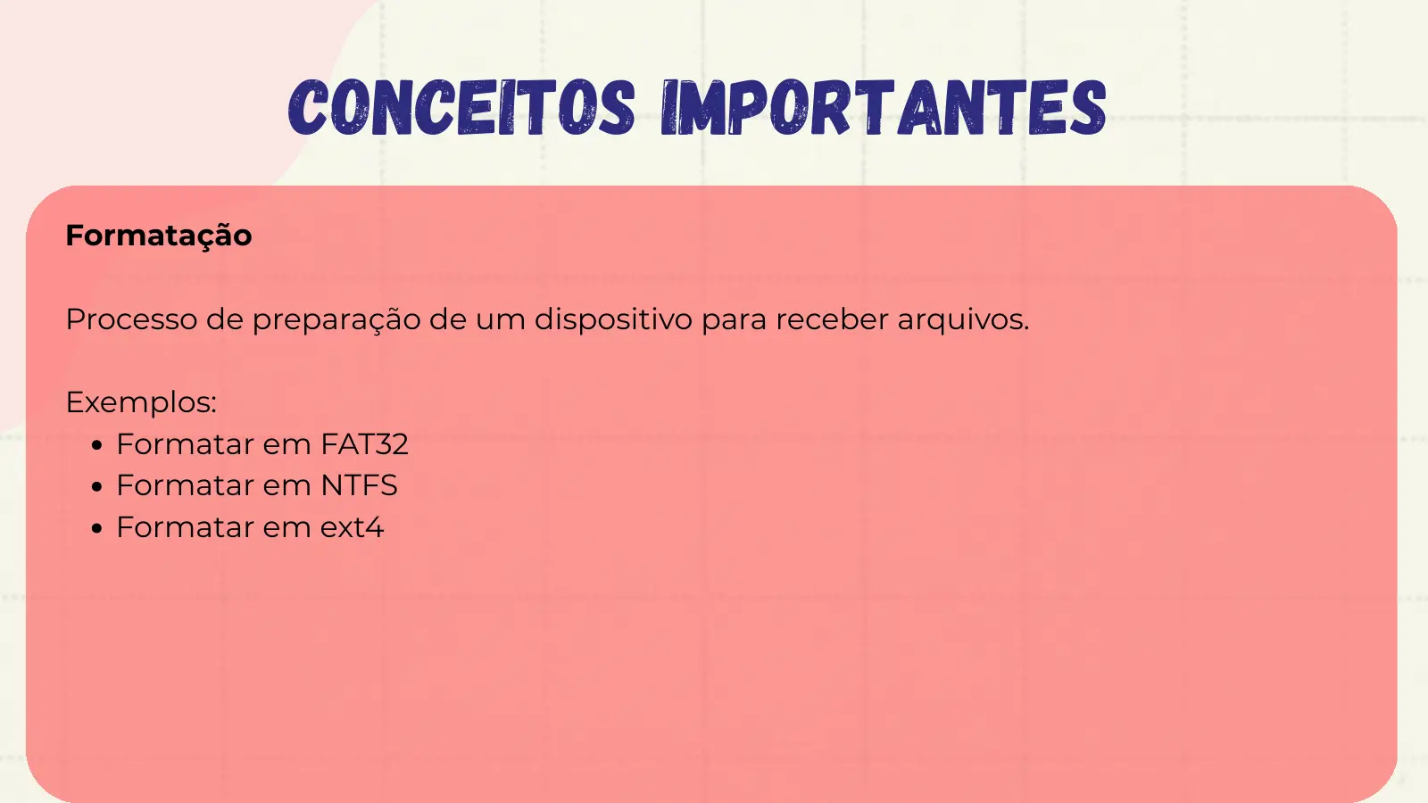 Conceitos Importantes Formatação Processo de preparação de um dispositivo para receber arquivos. Exemplos: Formatar em FAT32 Formatar em NTFS Formatar em ext4