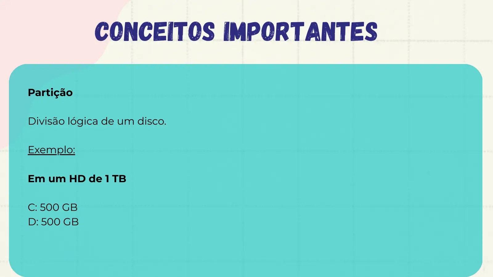 Conceitos Importantes Partição Divisão lógica de um disco. Exemplo: Em um HD de 1 TB C: 500 GB D: 500 GB