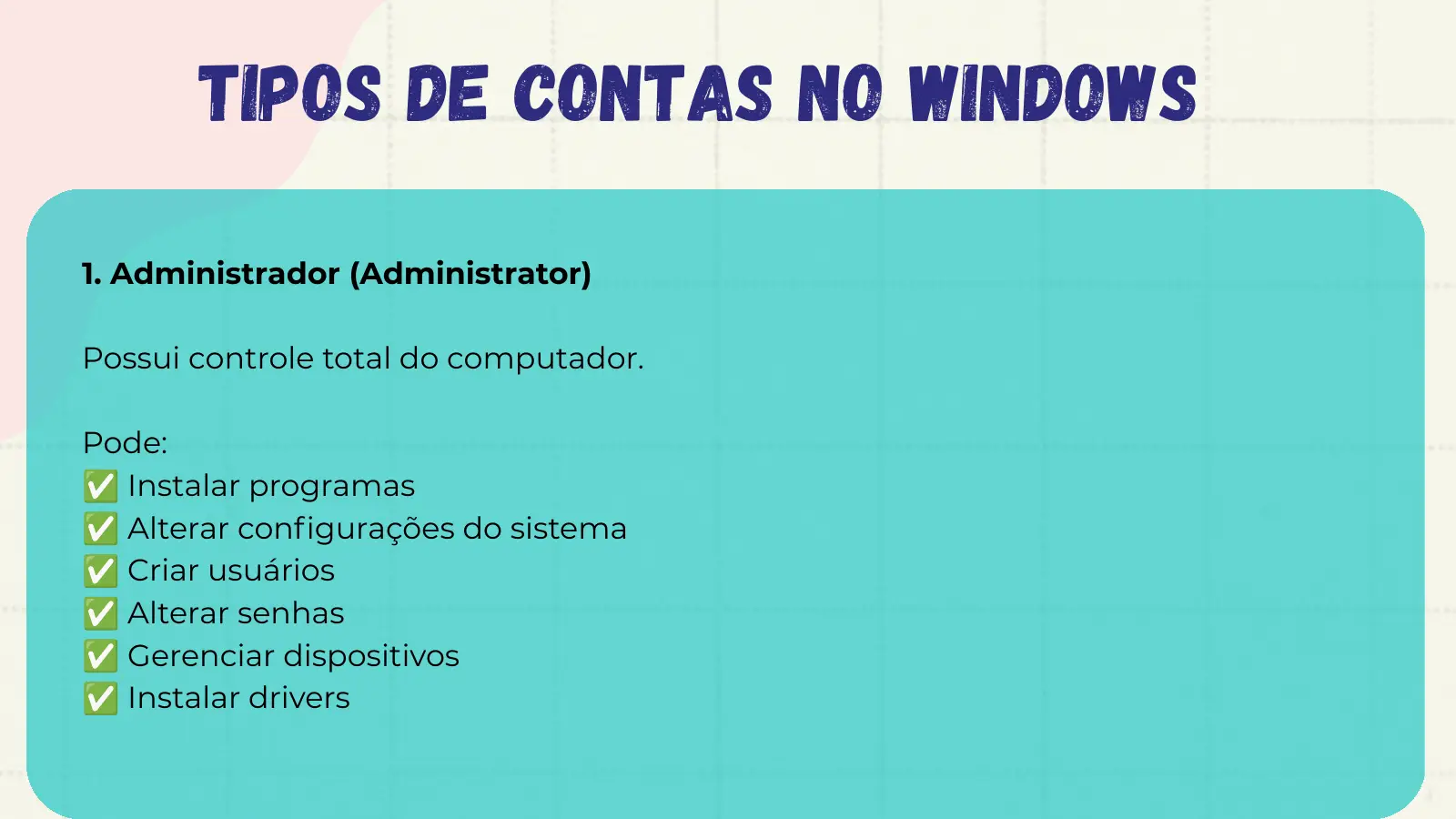 Tipos de Contas no Windows 1. Administrador (Administrator) Possui controle total do computador. Pode: ✅ Instalar programas ✅ Alterar configurações do sistema ✅ Criar usuários ✅ Alterar senhas ✅ Gerenciar dispositivos ✅ Instalar drivers