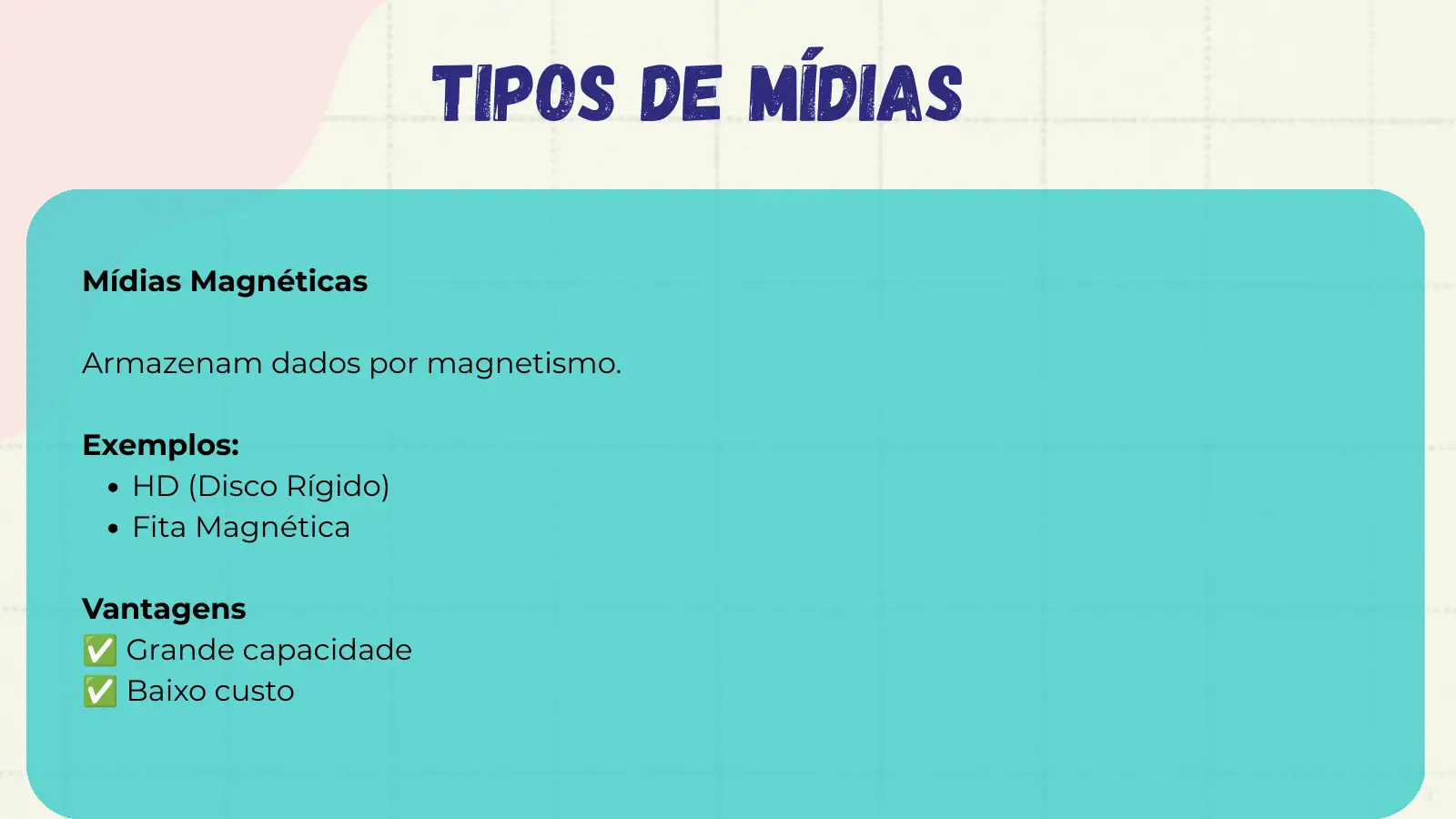 Tipos de Mídias Mídias Magnéticas Armazenam dados por magnetismo. Exemplos: HD (Disco Rígido) Fita Magnética ✅ Vantagens ✅ Grande capacidade Baixo custo