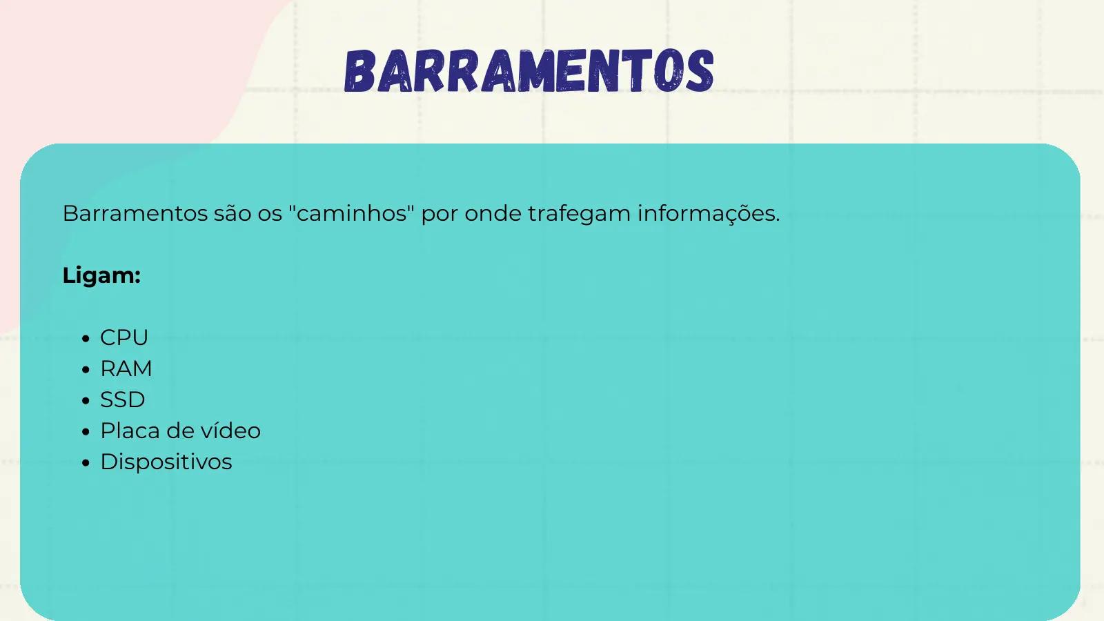 Barramentos Barramentos são os "caminhos" por onde trafegam informações. Ligam: CPU RAM SSD Placa de vídeo Dispositivos