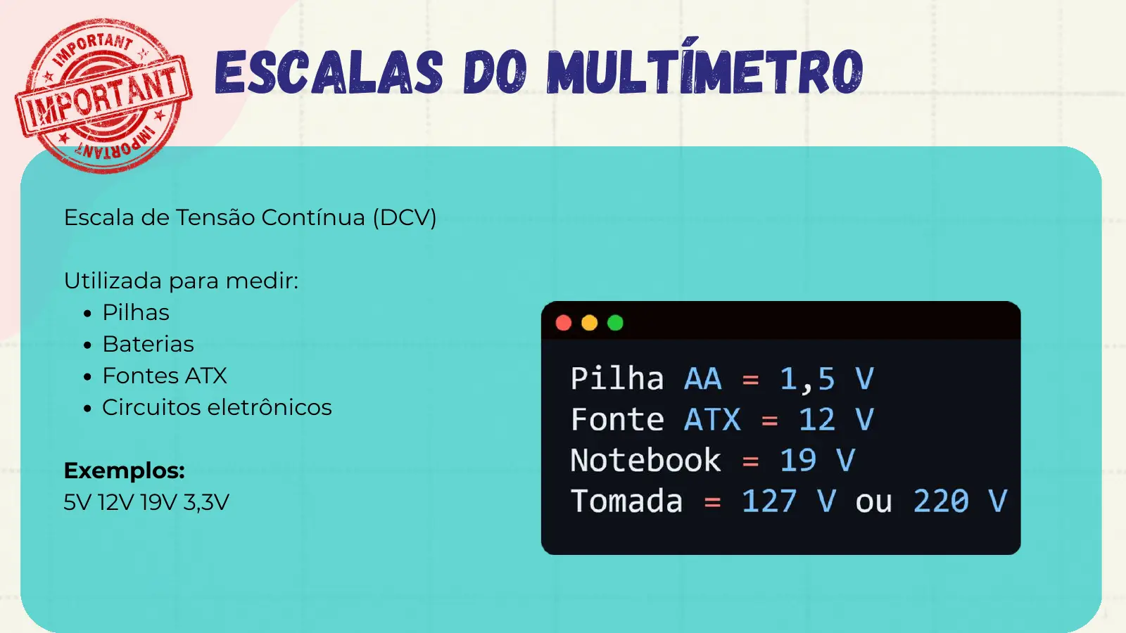 Escalas do Multímetro Escala de Tensão Contínua (DCV) Utilizada para medir: Pilhas Baterias Fontes ATX Circuitos eletrônicos Exemplos: 5V 12V 19V 3,3V