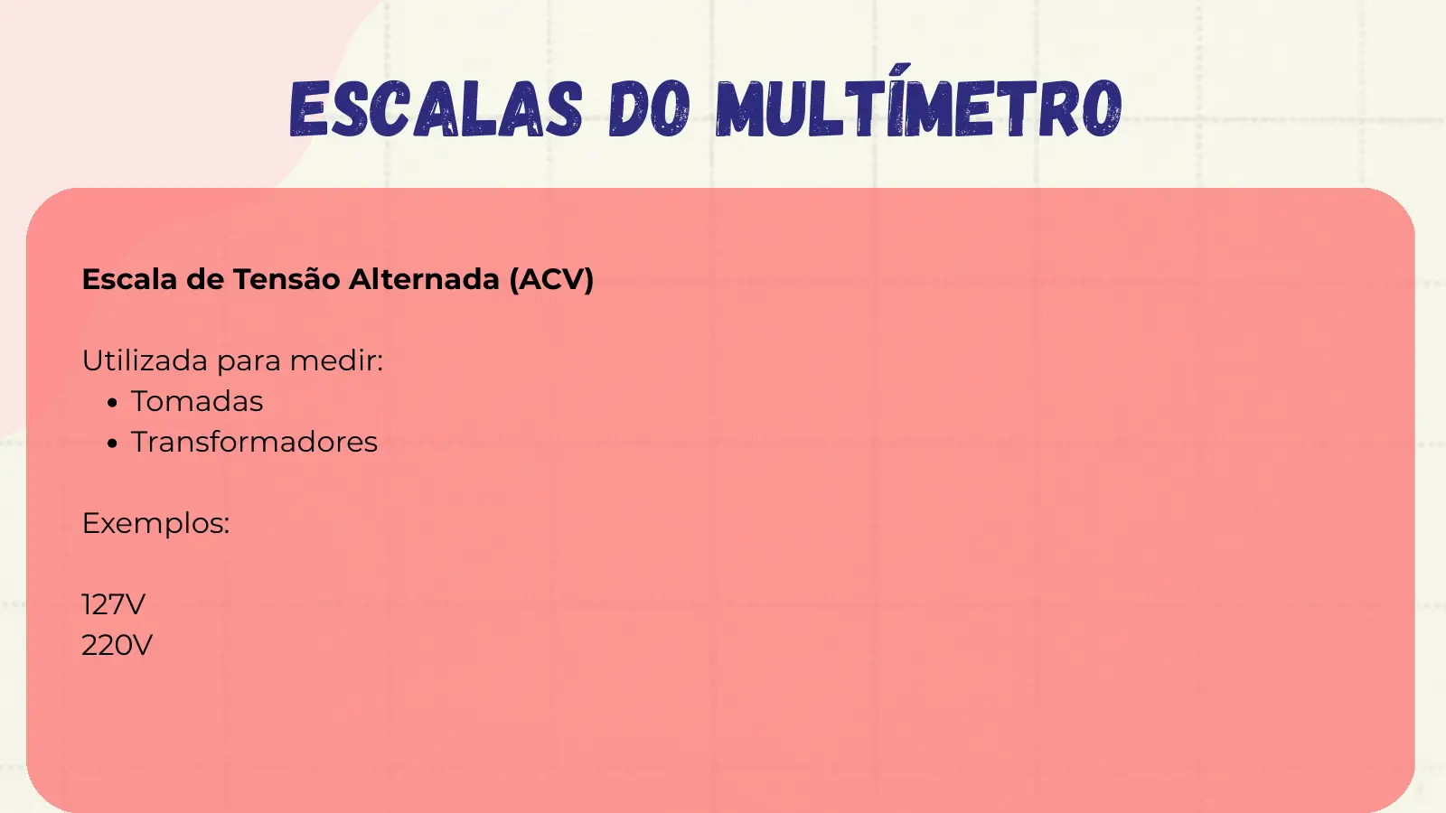 Escalas do Multímetro Escala de Tensão Alternada (ACV) Utilizada para medir: Tomadas Transformadores Exemplos: 127V 220V