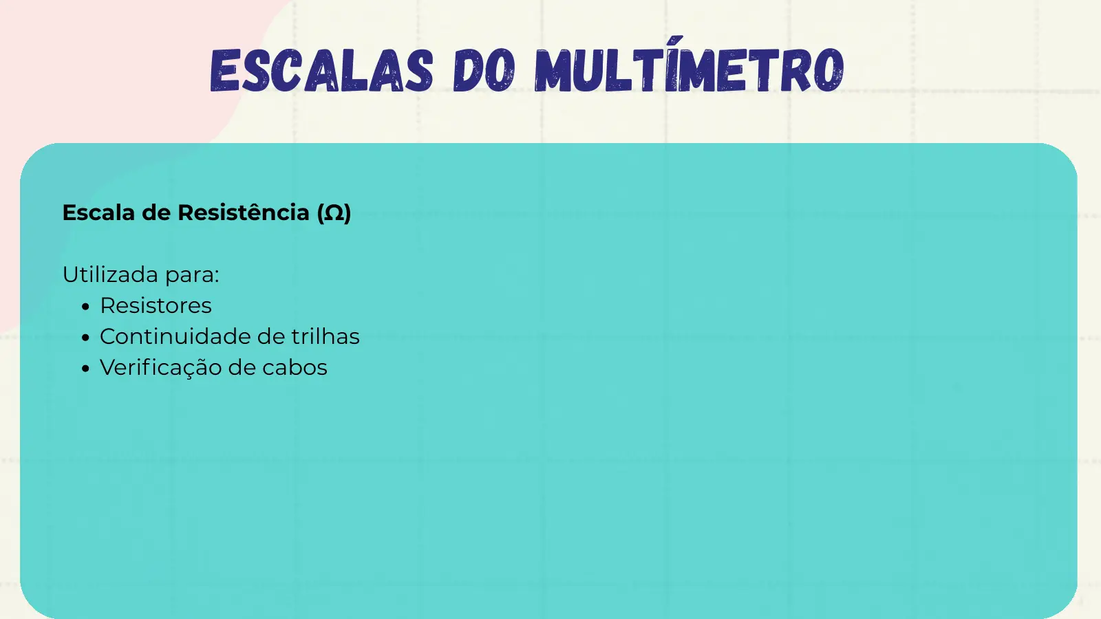 Escalas do Multímetro Escala de Resistência (Ω) Utilizada para: Resistores Continuidade de trilhas Verificação de cabos