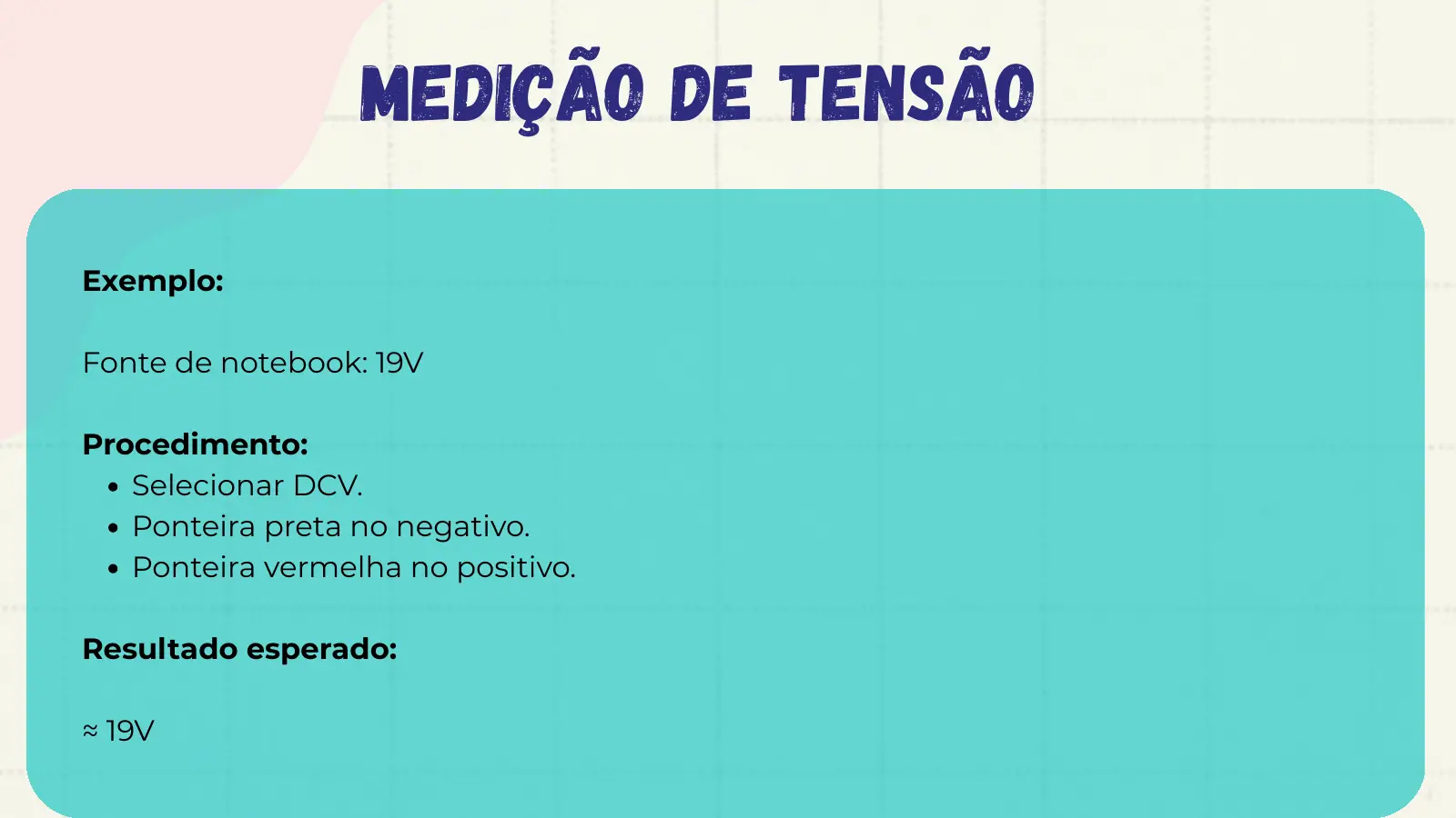 Medição de Tensão Exemplo: Fonte de notebook: 19V Procedimento: Selecionar DCV. Ponteira preta no negativo. Ponteira vermelha no positivo. Resultado esperado: ≈ 19V