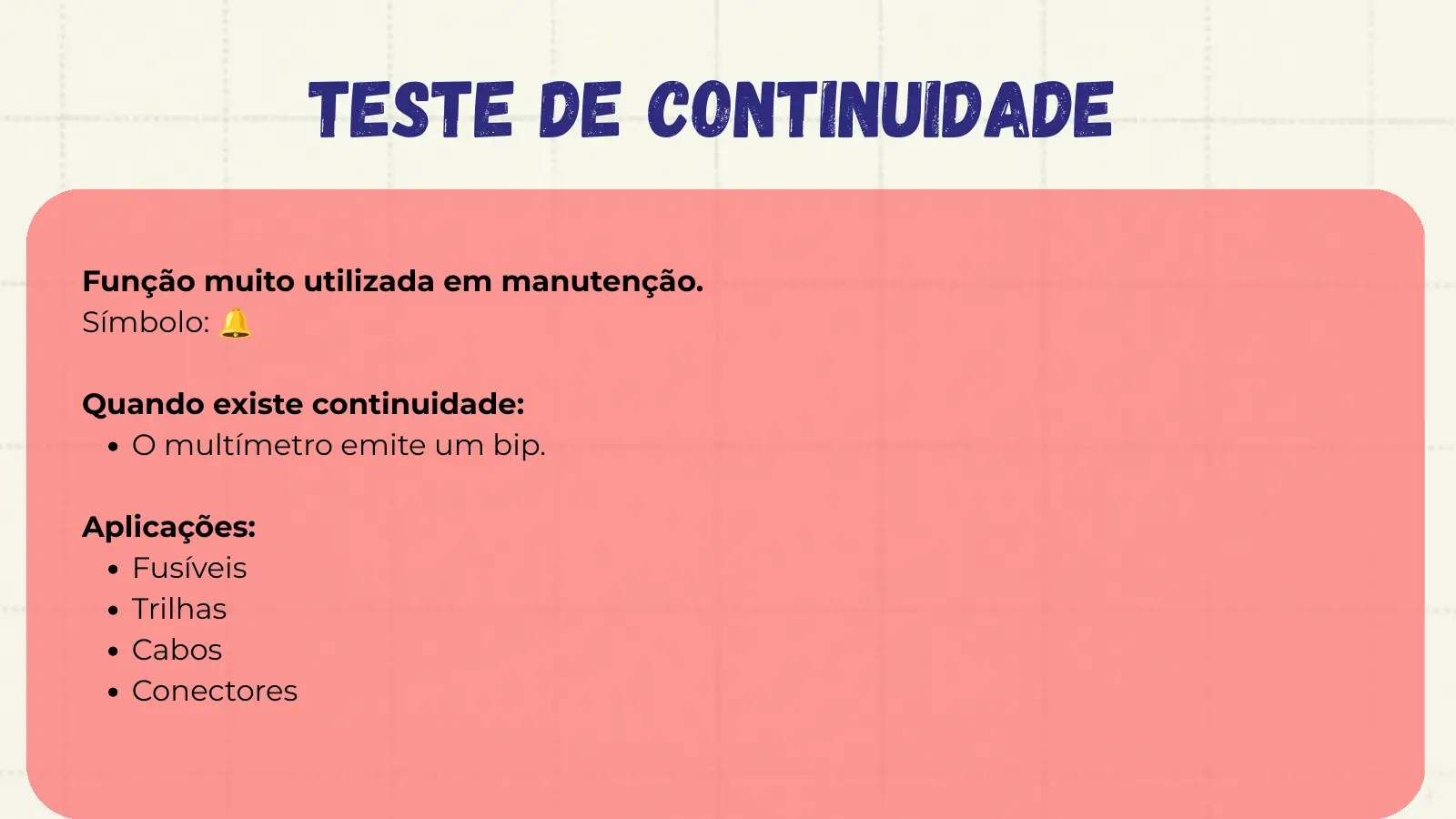 Teste de Continuidade 🔔 Função muito utilizada em manutenção. Símbolo: Quando existe continuidade: O multímetro emite um bip. Aplicações: Fusíveis Trilhas Cabos Conectores