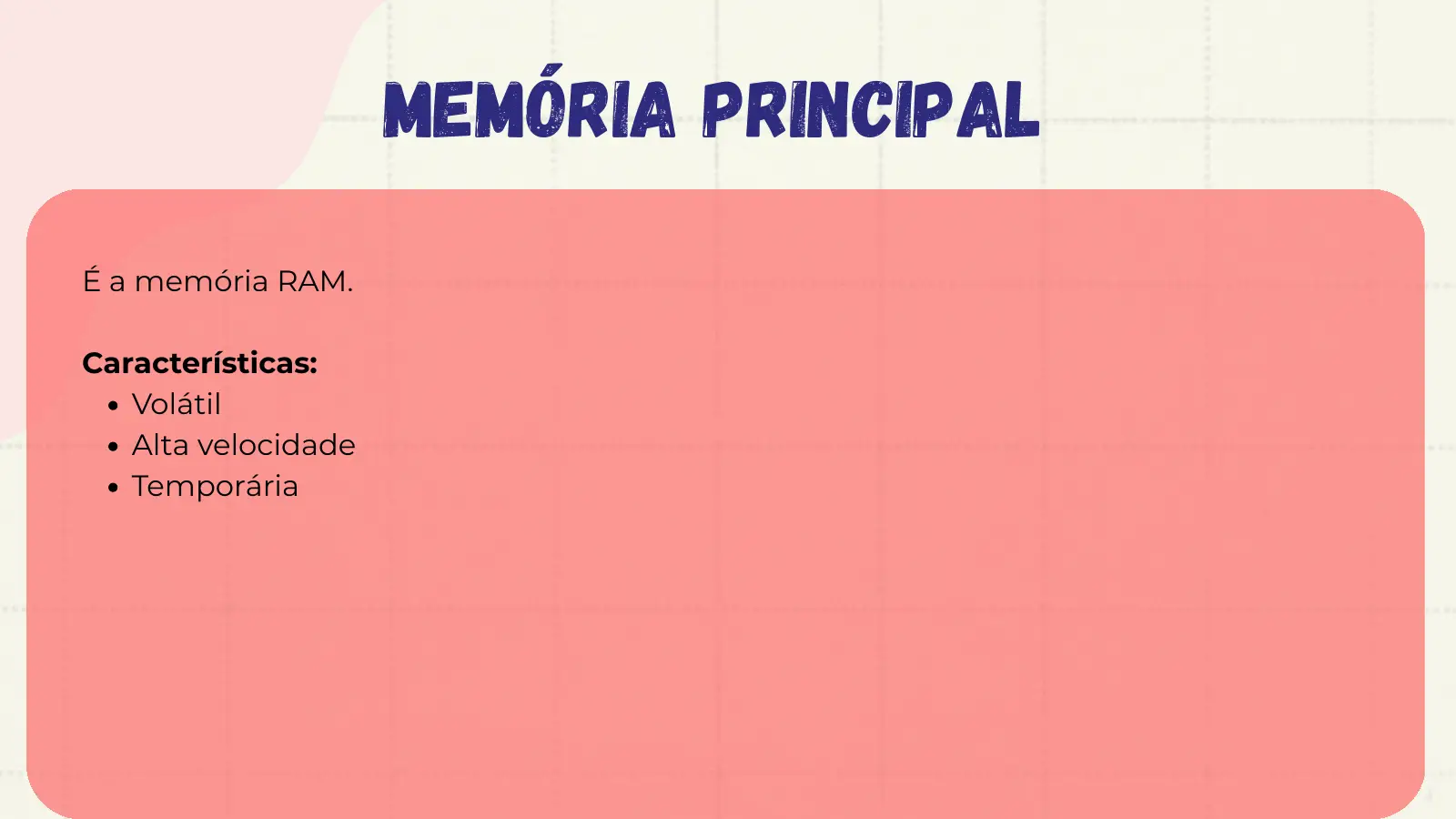Memória principal É a memória RAM. Características: Volátil Alta velocidade Temporária