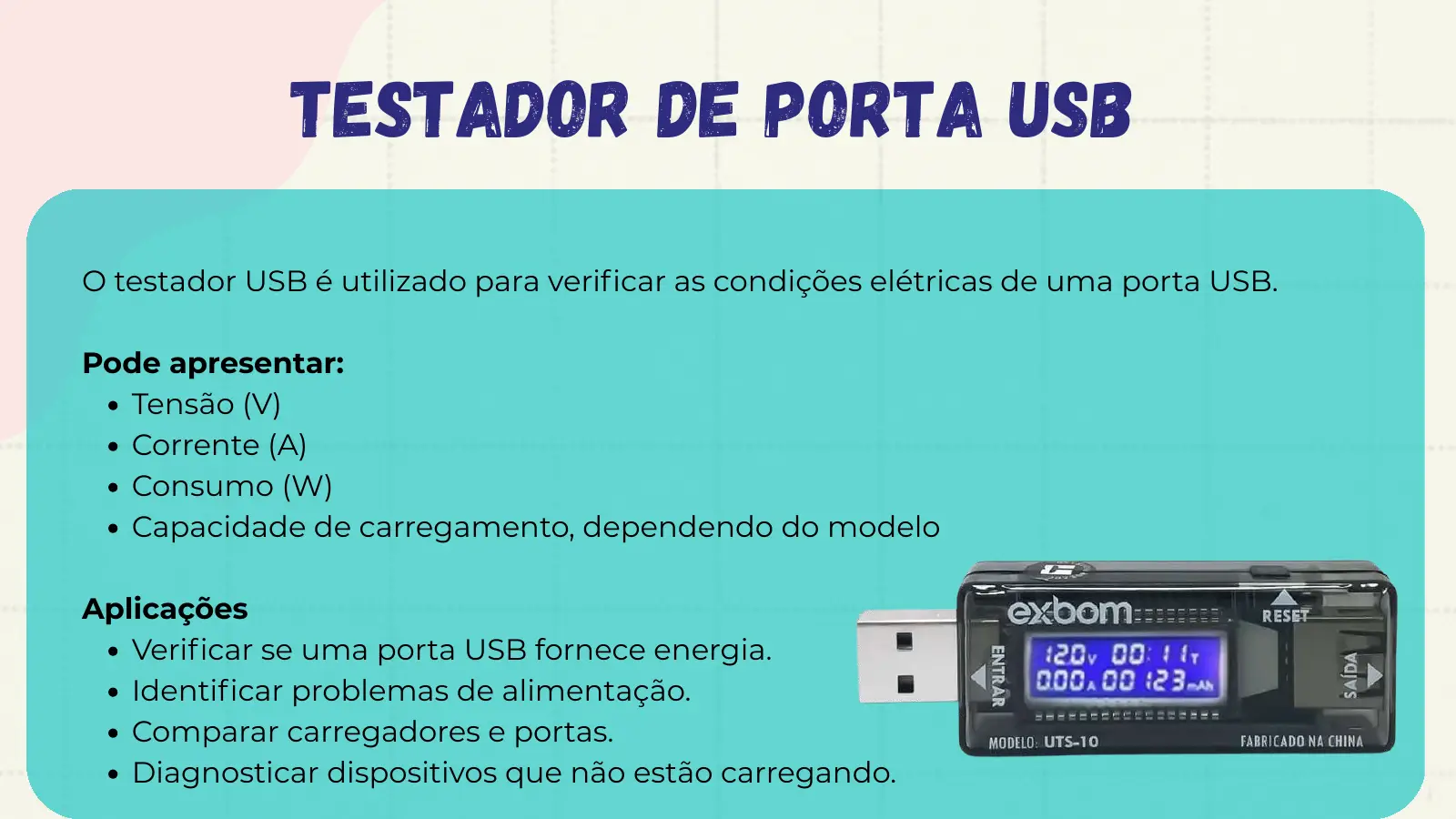 Testador de Porta USB O testador USB é utilizado para verificar as condições elétricas de uma porta USB. Pode apresentar: Tensão (V) Corrente (A) Consumo (W) Capacidade de carregamento, dependendo do modelo Aplicações Verificar se uma porta USB fornece energia. Identificar problemas de alimentação. Comparar carregadores e portas. Diagnosticar dispositivos que não estão carregando.