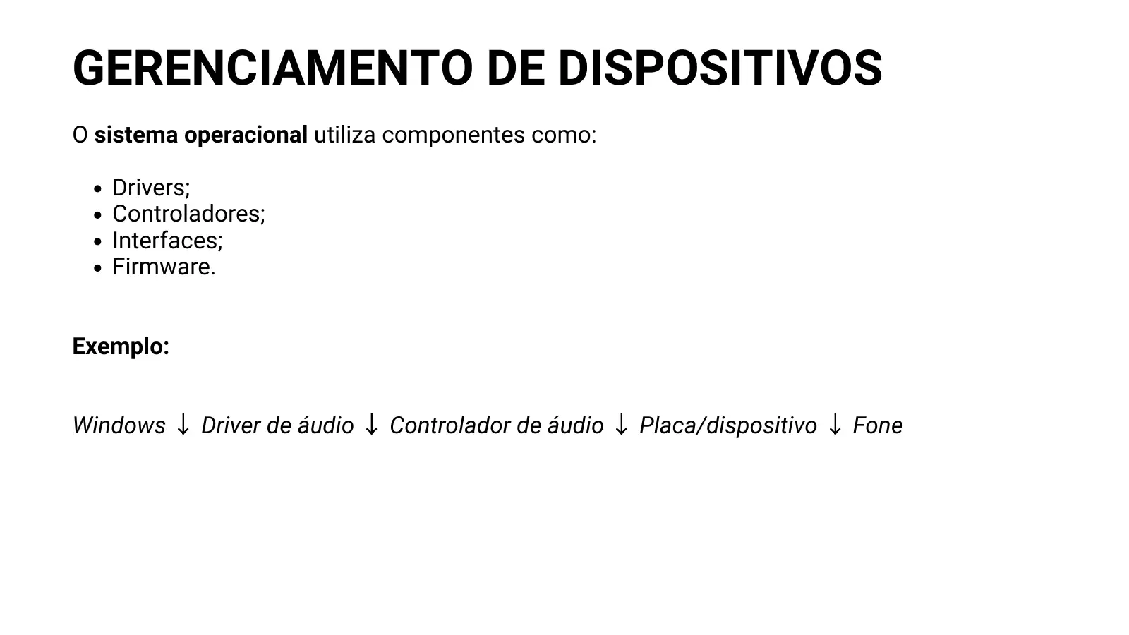 GERENCIAMENTO DE DISPOSITIVOS O sistema operacional utiliza componentes como: Drivers; Controladores; Interfaces; Firmware. Exemplo: Windows ↓ Driver de áudio ↓ Controlador de áudio ↓ Placa/dispositivo ↓ Fone