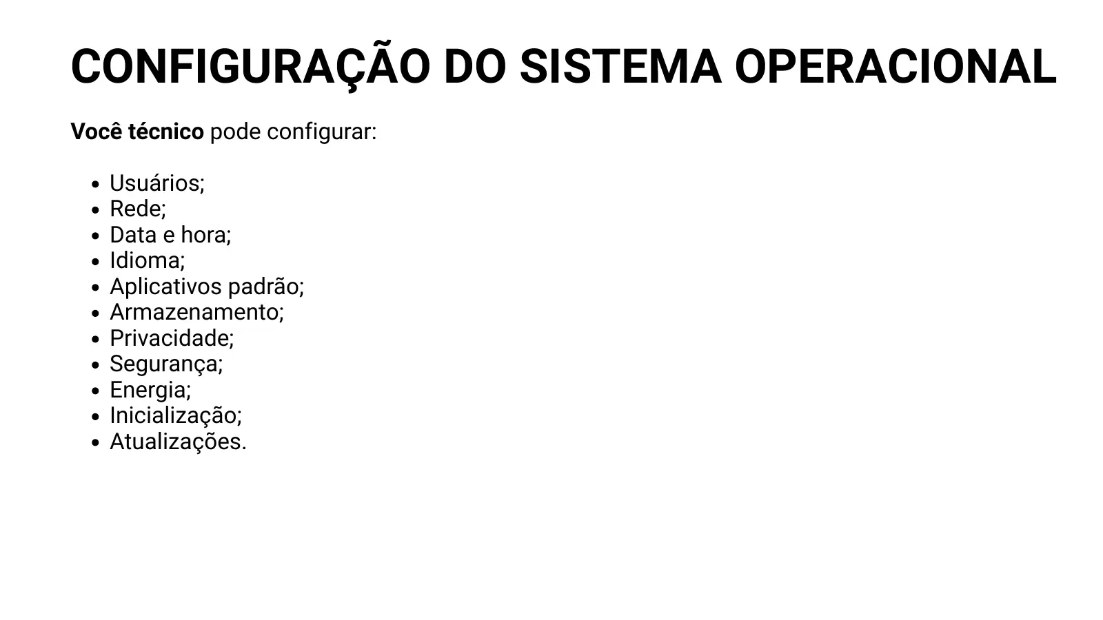 CONFIGURAÇÃO DO SISTEMA OPERACIONAL Você técnico pode configurar: Usuários; Rede; Data e hora; Idioma; Aplicativos padrão; Armazenamento; Privacidade; Segurança; Energia; Inicialização; Atualizações.
