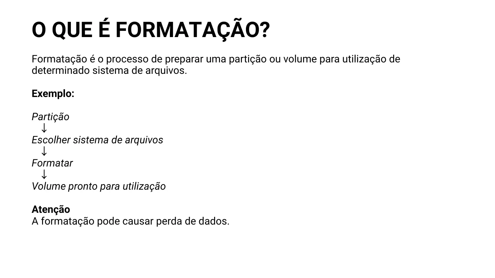 O QUE É FORMATAÇÃO? Formatação é o processo de preparar uma partição ou volume para utilização de determinado sistema de arquivos. Exemplo: Partição ↓ Escolher sistema de arquivos ↓ Formatar ↓ Volume pronto para utilização Atenção A formatação pode causar perda de dados.
