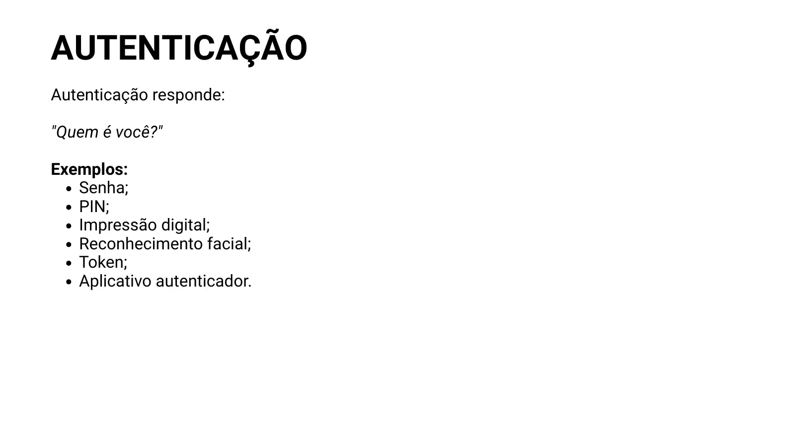 AUTENTICAÇÃO Autenticação responde: "Quem é você?" Exemplos: Senha; PIN; Impressão digital; Reconhecimento facial; Token; Aplicativo autenticador.